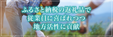 ふるさと納税の返礼品で従業員に喜ばれつつ地方活性化に貢献