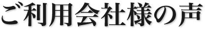 ご利用会社様の声